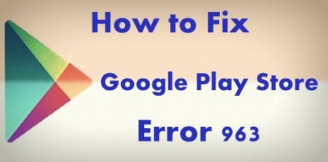 Solucionar el error 963 de Google Play Store: cómo