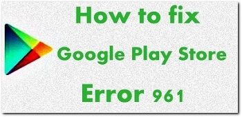 Solucionar el error de Google Play Store 961: Cómo